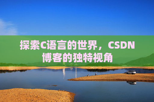 探索C语言的世界，CSDN博客的独特视角